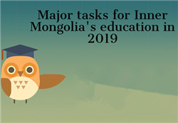 Major tasks for Inner Mongolia’s education development in 2019