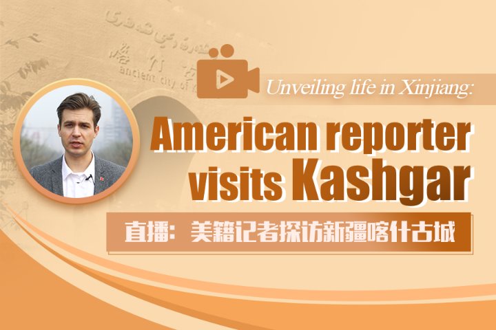 Watch it again: Unveiling life in Xinjiang, US reporter visits Kashgar