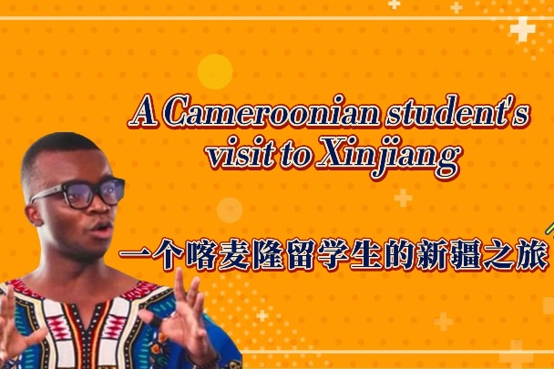 A Cameroonian student's visit to Xinjiang
