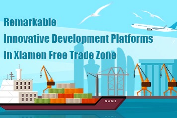 Remarkable innovative development platforms in Xiamen FTZ