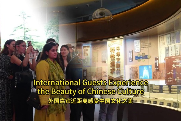 International Guests Experience the Beauty of Chinese Culture