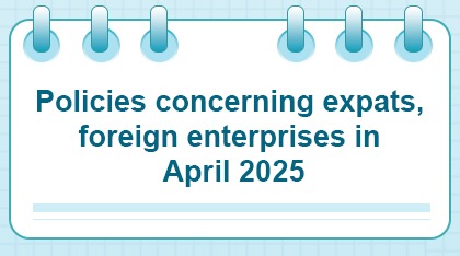 Policies concerning expats, foreign enterprises in April 2025