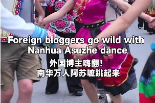 Foreign bloggers go wild with Nanhua Asuzhe dance